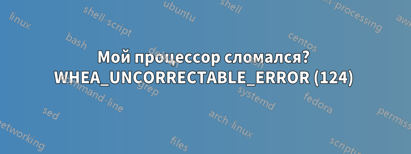 Мой процессор сломался? WHEA_UNCORRECTABLE_ERROR (124)