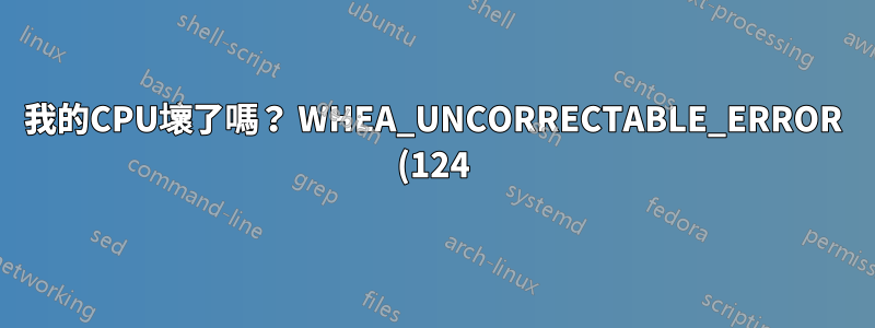我的CPU壞了嗎? WHEA_UNCORRECTABLE_ERROR (124)