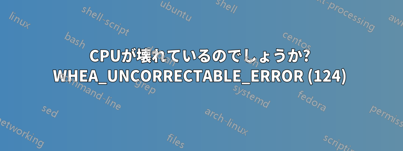 CPUが壊れているのでしょうか? WHEA_UNCORRECTABLE_ERROR (124)