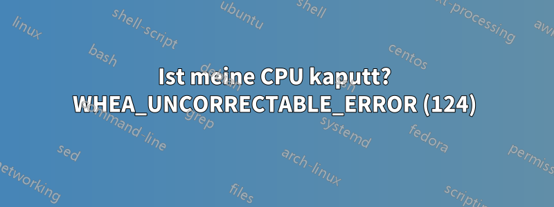 Ist meine CPU kaputt? WHEA_UNCORRECTABLE_ERROR (124)