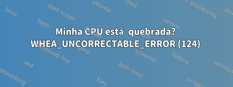 Minha CPU está quebrada? WHEA_UNCORRECTABLE_ERROR (124)