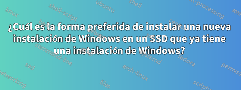 ¿Cuál es la forma preferida de instalar una nueva instalación de Windows en un SSD que ya tiene una instalación de Windows?