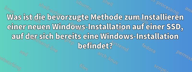 Was ist die bevorzugte Methode zum Installieren einer neuen Windows-Installation auf einer SSD, auf der sich bereits eine Windows-Installation befindet?