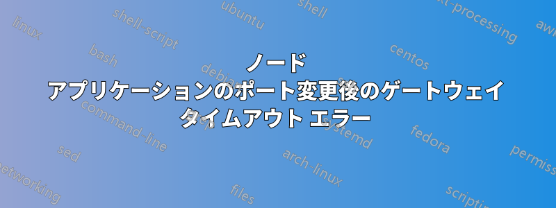 ノード アプリケーションのポート変更後のゲートウェイ タイムアウト エラー