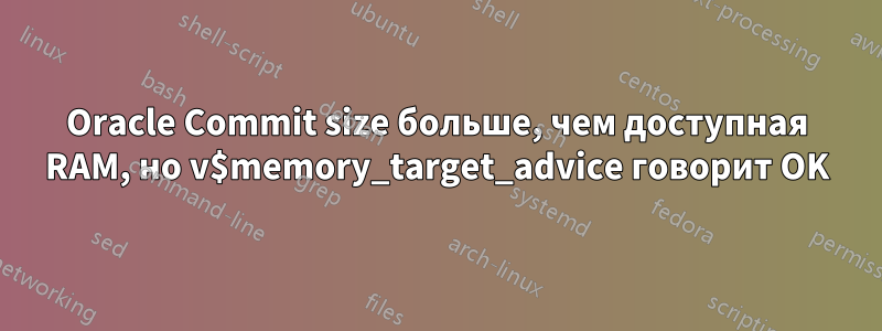 Oracle Commit size больше, чем доступная RAM, но v$memory_target_advice говорит OK