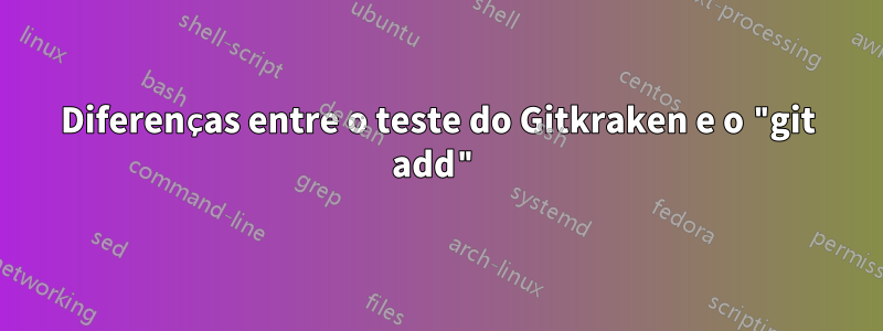 Diferenças entre o teste do Gitkraken e o "git add"