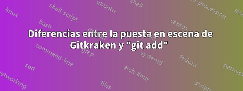 Diferencias entre la puesta en escena de Gitkraken y "git add"