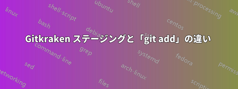 Gitkraken ステージングと「git add」の違い