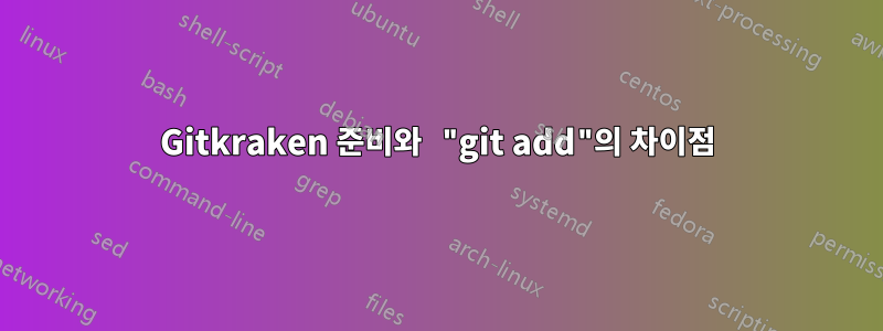 Gitkraken 준비와 "git add"의 차이점