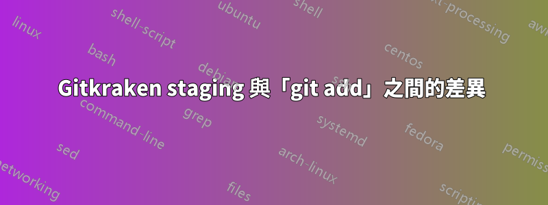 Gitkraken staging 與「git add」之間的差異