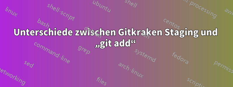 Unterschiede zwischen Gitkraken Staging und „git add“