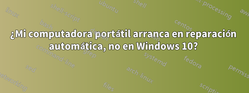 ¿Mi computadora portátil arranca en reparación automática, no en Windows 10?