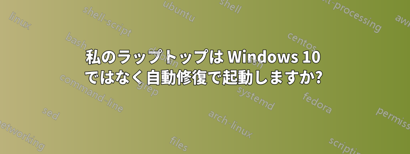 私のラップトップは Windows 10 ではなく自動修復で起動しますか?