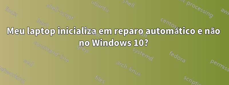 Meu laptop inicializa em reparo automático e não no Windows 10?