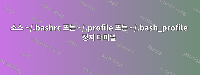 소스 ~/.bashrc 또는 ~/.profile 또는 ~/.bash_profile 정지 터미널