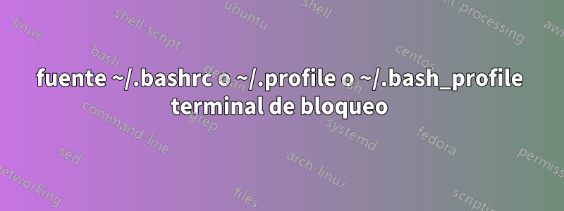 fuente ~/.bashrc o ~/.profile o ~/.bash_profile terminal de bloqueo