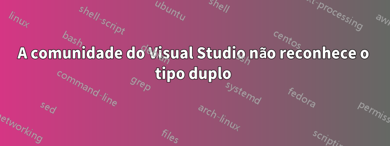 A comunidade do Visual Studio não reconhece o tipo duplo