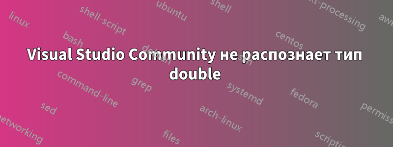 Visual Studio Community не распознает тип double