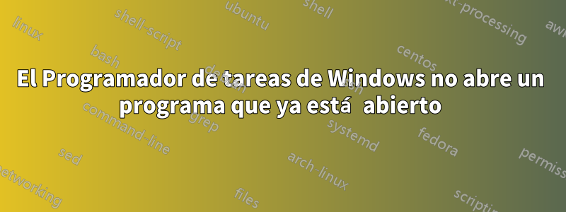 El Programador de tareas de Windows no abre un programa que ya está abierto