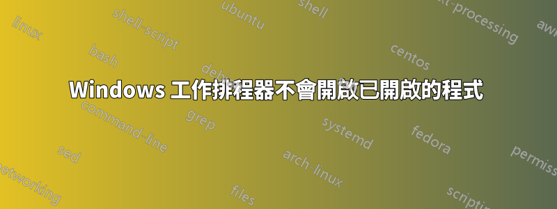 Windows 工作排程器不會開啟已開啟的程式