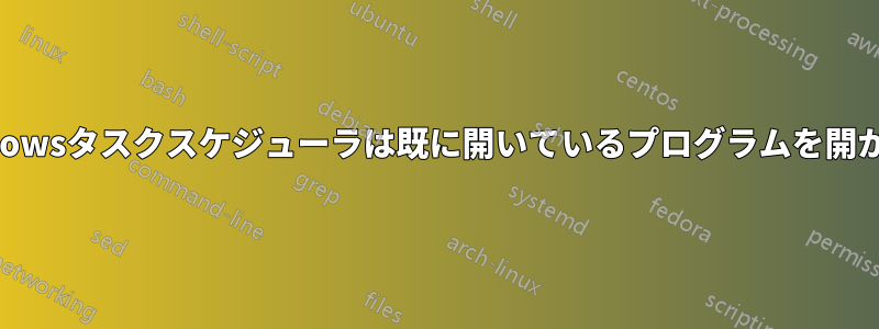 Windowsタスクスケジューラは既に開いているプログラムを開かない