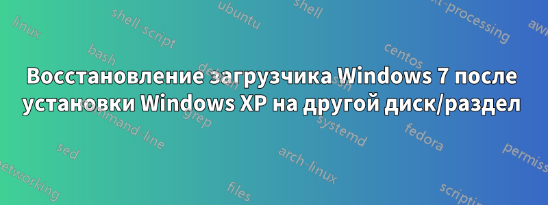 Восстановление загрузчика Windows 7 после установки Windows XP на другой диск/раздел