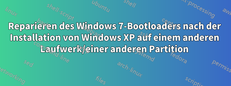 Reparieren des Windows 7-Bootloaders nach der Installation von Windows XP auf einem anderen Laufwerk/einer anderen Partition