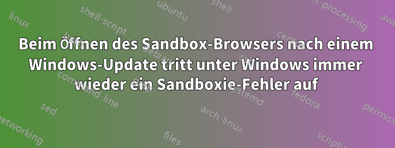 Beim Öffnen des Sandbox-Browsers nach einem Windows-Update tritt unter Windows immer wieder ein Sandboxie-Fehler auf