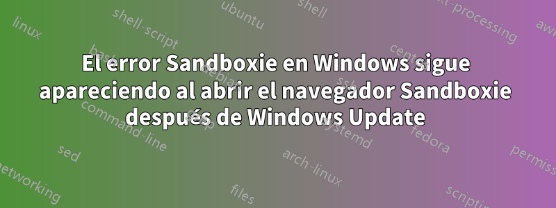 El error Sandboxie en Windows sigue apareciendo al abrir el navegador Sandboxie después de Windows Update