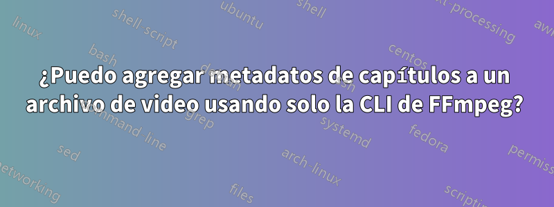 ¿Puedo agregar metadatos de capítulos a un archivo de video usando solo la CLI de FFmpeg?