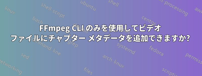 FFmpeg CLI のみを使用してビデオ ファイルにチャプター メタデータを追加できますか?