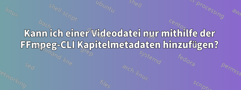 Kann ich einer Videodatei nur mithilfe der FFmpeg-CLI Kapitelmetadaten hinzufügen?