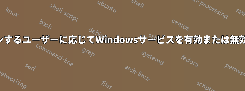 ログオンするユーザーに応じてWindowsサービスを有効または無効にする