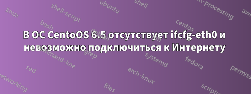 В ОС CentoOS 6.5 отсутствует ifcfg-eth0 и невозможно подключиться к Интернету