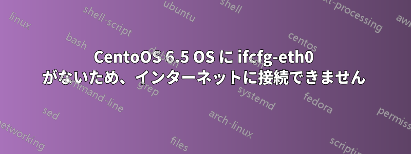 CentoOS 6.5 OS に ifcfg-eth0 がないため、インターネットに接続できません