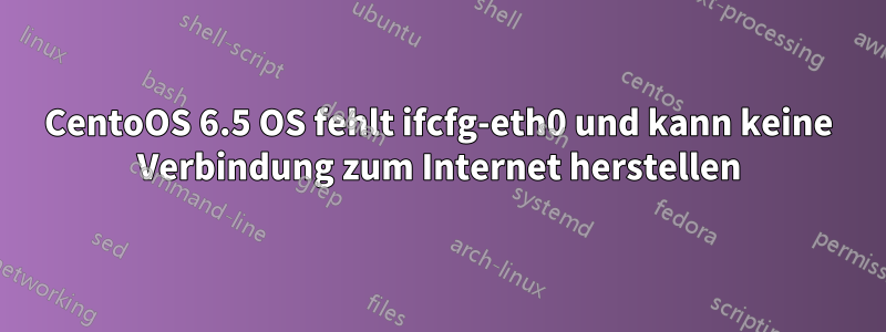 CentoOS 6.5 OS fehlt ifcfg-eth0 und kann keine Verbindung zum Internet herstellen