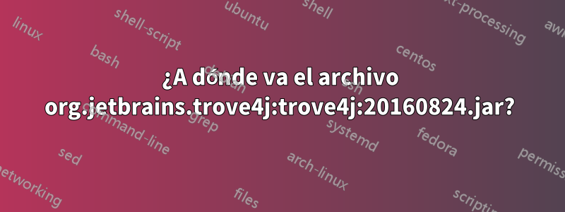 ¿A dónde va el archivo org.jetbrains.trove4j:trove4j:20160824.jar?