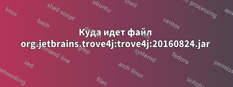 Куда идет файл org.jetbrains.trove4j:trove4j:20160824.jar