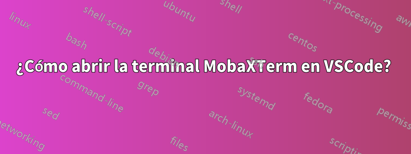 ¿Cómo abrir la terminal MobaXTerm en VSCode?