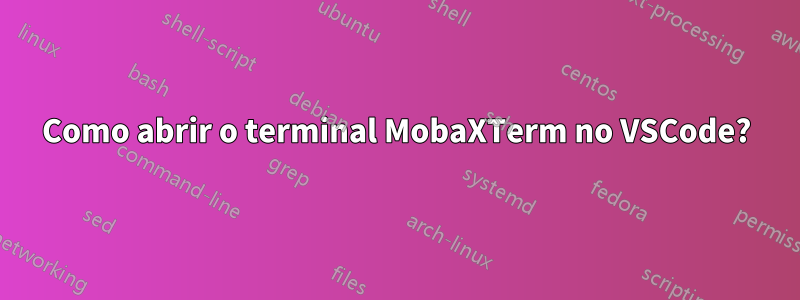 Como abrir o terminal MobaXTerm no VSCode?