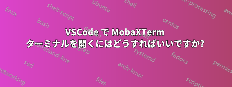 VSCode で MobaXTerm ターミナルを開くにはどうすればいいですか?