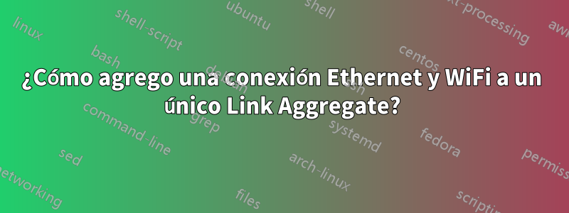 ¿Cómo agrego una conexión Ethernet y WiFi a un único Link Aggregate?