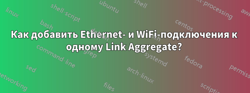 Как добавить Ethernet- и WiFi-подключения к одному Link Aggregate?