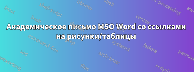 Академическое письмо MSO Word со ссылками на рисунки/таблицы