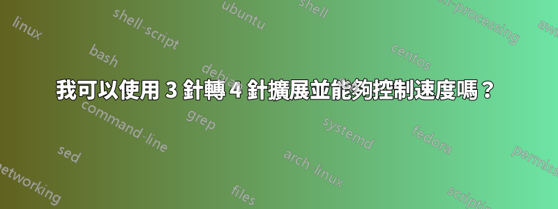 我可以使用 3 針轉 4 針擴展並能夠控制速度嗎？