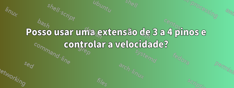 Posso usar uma extensão de 3 a 4 pinos e controlar a velocidade?