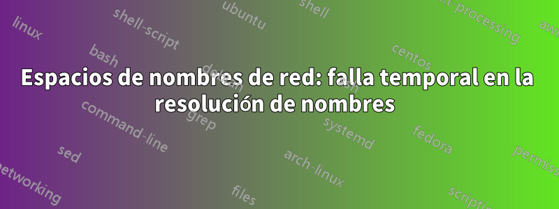 Espacios de nombres de red: falla temporal en la resolución de nombres 