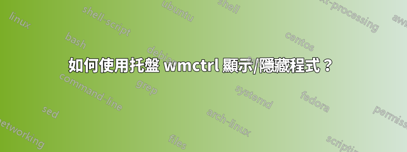 如何使用托盤 wmctrl 顯示/隱藏程式？