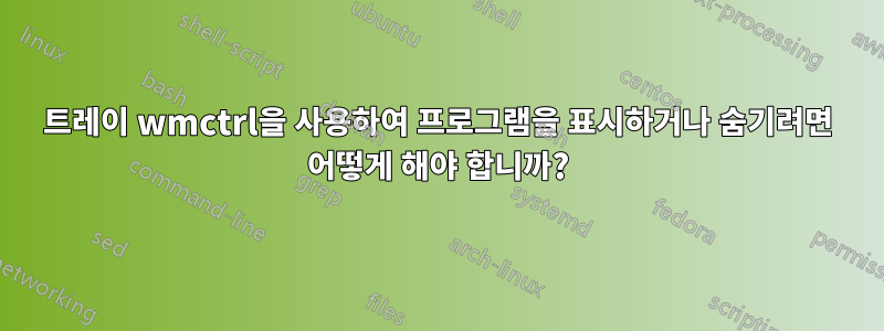 트레이 wmctrl을 사용하여 프로그램을 표시하거나 숨기려면 어떻게 해야 합니까?