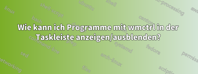 Wie kann ich Programme mit wmctrl in der Taskleiste anzeigen/ausblenden?